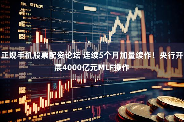 正规手机股票配资论坛 连续5个月加量续作！央行开展4000亿元MLF操作
