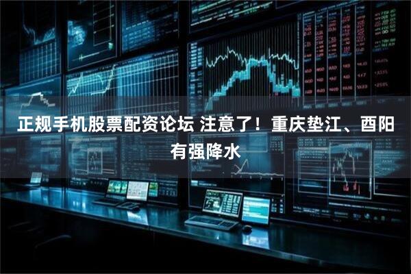 正规手机股票配资论坛 注意了！重庆垫江、酉阳有强降水