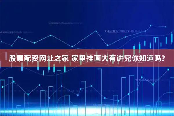 股票配资网址之家 家里挂画大有讲究你知道吗?