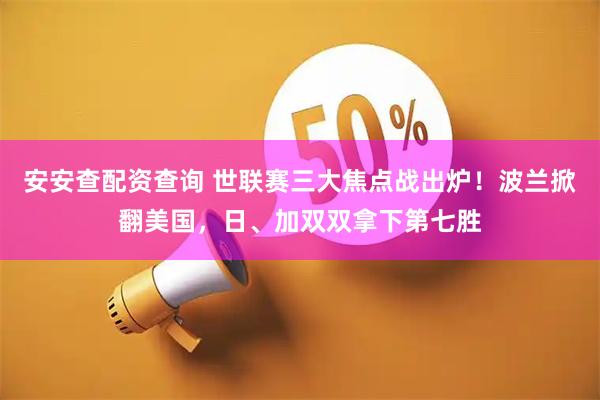 安安查配资查询 世联赛三大焦点战出炉!波兰掀翻美国,日、加双双拿下第七胜