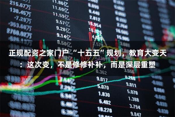 正规配资之家门户 “十五五”规划，教育大变天：这次变，不是修修补补，而是深层重塑
